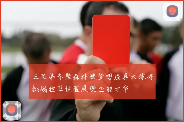 三兄弟齐聚森林狼梦想成真大球将挑战控卫位置展现全能才华