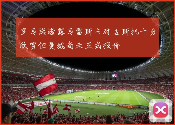 罗马诺透露马雷斯卡对古斯托十分欣赏但曼城尚未正式报价