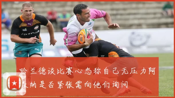 哈兰德谈比赛心态称自己无压力阿森纳是否紧张需向他们询问