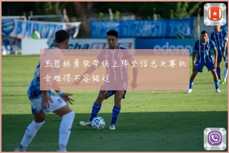 王哲林勇敢带伤上阵坚信总决赛机会难得不容错过