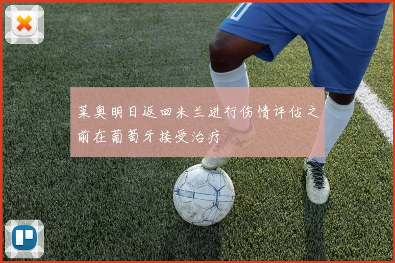 莱奥明日返回米兰进行伤情评估之前在葡萄牙接受治疗